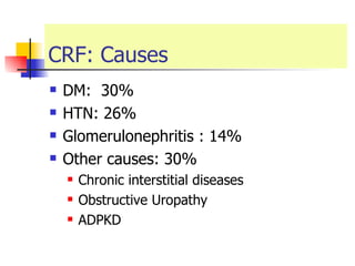 CRF: Causes  DM:  30% HTN: 26% Glomerulonephritis : 14% Other causes: 30% Chronic interstitial diseases  Obstructive Uropathy ADPKD 