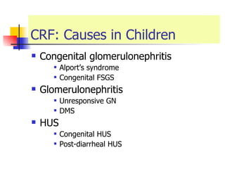 CRF: Causes in Children Congenital glomerulonephritis  Alport’s syndrome  Congenital FSGS  Glomerulonephritis Unresponsive GN DMS  HUS Congenital HUS Post-diarrheal HUS  