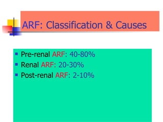 ARF:   Classification & Causes Pre-renal  ARF :   40-80%  Renal  ARF:  20-30% Post-renal  ARF : 2-10% 