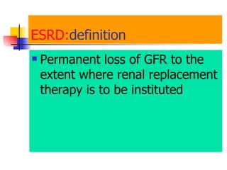 ESRD: definition  Permanent loss of GFR to the extent where renal replacement therapy is to be instituted   