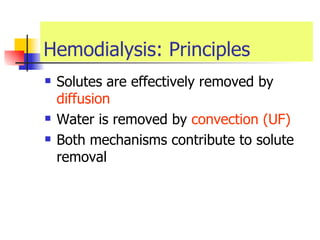 Hemodialysis: Principles Solutes are effectively removed by  diffusion   Water is removed by  convection (UF) Both mechanisms contribute to solute removal  
