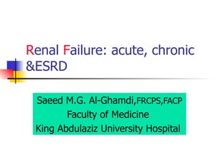 R enal  F ailure : acute, chronic &ESRD Saeed M.G. Al-Ghamdi, FRCPS,FACP Faculty of Medicine  King Abdulaziz University Hospital  