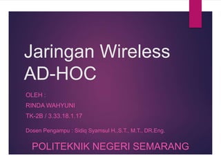 Jaringan Wireless
AD-HOC
OLEH :
RINDA WAHYUNI
TK-2B / 3.33.18.1.17
Dosen Pengampu : Sidiq Syamsul H.,S.T., M.T., DR.Eng.
POLITEKNIK NEGERI SEMARANG
 