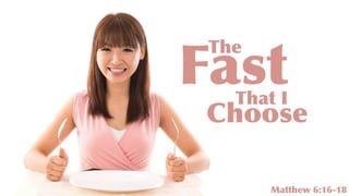Matthew 6:16-18
The
That I
Fast
Choose
 