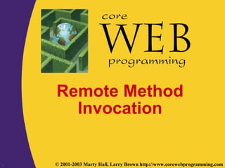 1 © 2001-2003 Marty Hall, Larry Brown http://www.corewebprogramming.com
core
programming
Remote Method
Invocation
 