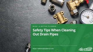 Safety Tips When Cleaning
Out Drain Pipes
B L O G | A B E T T E R P L U M B E R
https://abetterplumberco.com/
 