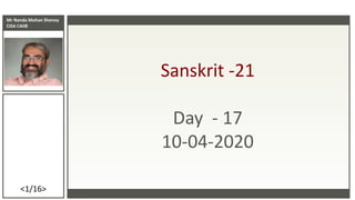 Mr Nanda Mohan Shenoy
CISA CAIIB
<1/16>
Sanskrit -21
Day - 17
10-04-2020
 