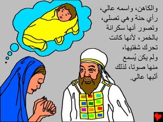 ‫واﻟﻜﺎهﻦ، واﺱﻤﻪ ﻋﺎﻟﻲ،‬
 ‫رأي ﺡﻨﺔ وهﻲ ﺕﺼﻠﻲ،‬
   ‫وﺕﺼﻮر أﻧﻬﺎ ﺱﻜﺮاﻧﺔ‬
    ‫ﺏﺎﻟﺨﻤﺮ، ﻷﻧﻬﺎ آﺎﻧﺖ‬
         ‫ﺕﺤﺮك ﺵﻔﺘﻴﻬﺎ،‬
         ‫وﻟﻢ یﻜﻦ ُﺴﻤﻊ‬
               ‫ی‬
       ‫ﻡﻨﻬﺎ ﺻﻮﺕﺎ، ﻟﺬﻟﻚ‬
             ‫أ ّﺒﻬﺎ ﻋﺎﻟﻲ.‬
                      ‫ﻧ‬
 