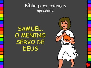SAMUEL,
O MENINO
SERVO DE
DEUS
Bíblia para crianças
apresenta
 