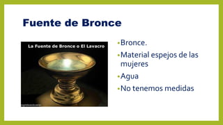 Fuente de Bronce
•Bronce.
•Material espejos de las
mujeres
•Agua
•No tenemos medidas
 