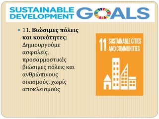  11. Βιώσιμες πόλεις
και κοινότητες:
Δημιουργούμε
ασφαλείς,
προσαρμοστικές
βιώσιμες πόλεις και
ανθρώπινους
οικισμούς, χωρίς
αποκλεισμούς
 