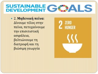  2. Μηδενική πείνα:
Δίνουμε τέλος στην
πείνα, πετυχαίνουμε
την επισιτιστική
ασφάλεια,
βελτιώνουμε τη
διατροφή και τη
βιώσιμη γεωργία
 