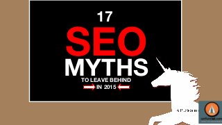SEO
17
MYTHSTO LEAVE BEHIND
IN 2015
 