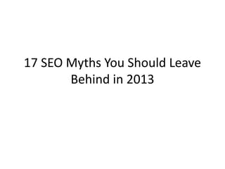17 SEO Myths You Should Leave
Behind in 2013
 