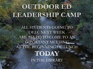 ALL STUDENTS GOING TO
OELC NEXT WEEK
ARE ASKED TO COME TO AN
IMPORTANT MEETING
AT THE BEGINNING OF LUNCH
TODAY
IN THE LIBRARY
 