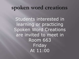 Students interested in
learning or practicing
Spoken Word Creations
are invited to meet in
Room 663
Friday
At 11:00
 