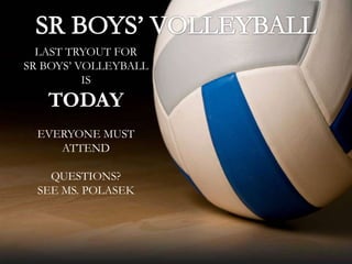LAST TRYOUT FOR
SR BOYS’ VOLLEYBALL
IS
TODAY
EVERYONE MUST
ATTEND
QUESTIONS?
SEE MS. POLASEK
 
