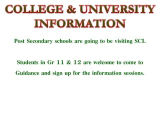 Post Secondary schools are going to be visiting SCI.
Students in Gr 11 & 12 are welcome to come to
Guidance and sign up for the information sessions.
 