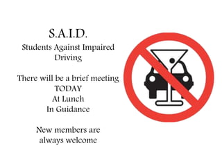 S.A.I.D.
Students Against Impaired
Driving
There will be a brief meeting
TODAY
At Lunch
In Guidance
New members are
always welcome
 