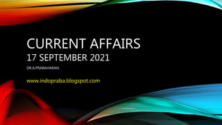 CURRENT AFFAIRS
17 SEPTEMBER 2021
DR.A.PRABAHARAN
www.indopraba.blogspot.com
 