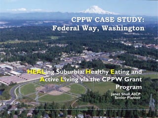 CPPW CASE STUDY:
       Federal Way, Washington




HEALing Suburbia: Healthy Eating and
   Active Living via the CPPW Grant
                            Program
                          Janet Shull, AICP
                            Senior Planner
 