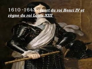1610 -1643 : mort du roi Henri IV et
règne du roi Louis XIII
 