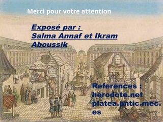 Merci pour votre attention
Exposé par :
Salma Annaf et Ikram
Aboussik
References :
herodote.net
platea.pntic.mec.
es
 