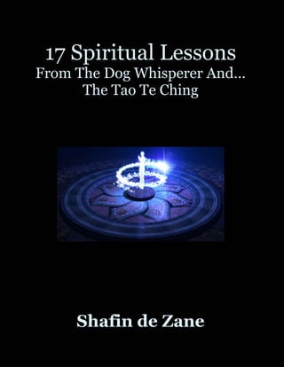 17 Spiritual Lessons
From The Dog Whisperer And…
      The Tao Te Ching




     Shafin de Zane
 
