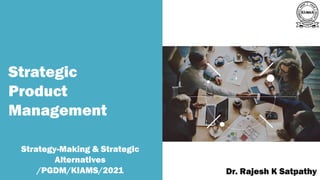 Strategic
Product
Management
Strategy-Making & Strategic
Alternatives
/PGDM/KIAMS/2021
A publication of
Dr. Rajesh K Satpathy
 