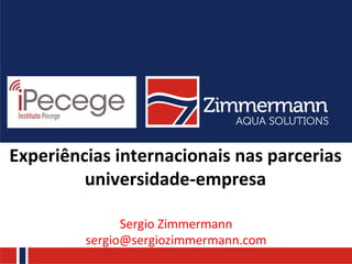 Experiências	
  internacionais	
  nas	
  parcerias	
  
universidade-­‐empresa	
  
Sergio	
  Zimmermann	
  	
  
sergio@sergiozimmermann.com	
  
 