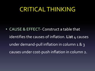 CRITICALTHINKING
• CAUSE & EFFECT- Construct a table that
identifies the causes of inflation. List 4 causes
under demand-pull inflation in column 1 & 3
causes under cost-push inflation in column 2.
 