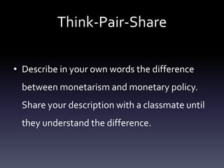 Think-Pair-Share
• Describe in your own words the difference
between monetarism and monetary policy.
Share your description with a classmate until
they understand the difference.
 