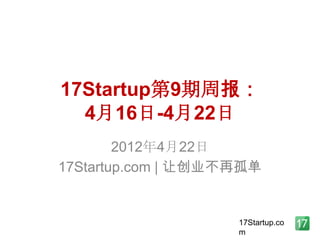 17Startup第9期周报：
  4月16日-4月22日
        2012年4月22日
17Startup.com | 让创业不再孤单


                    17Startup.co
                    m
 