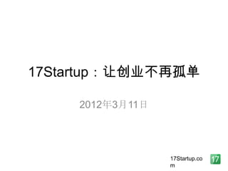 17Startup：让创业不再孤单

     2012年3月11日




                  17Startup.co
                  m
 