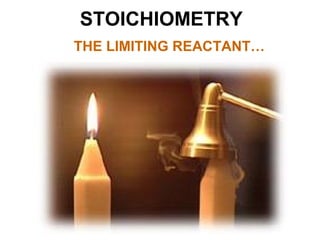 STOICHIOMETRY
THE LIMITING REACTANT…
 