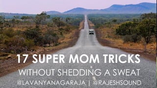 17 SUPER MOM TRICKS
WITHOUT SHEDDING A SWEAT
@LAVANYANAGARAJA | @RAJESHSOUND
 