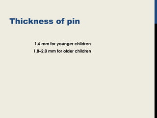 Thickness of pin
1.6 mm for younger children
1.8–2.0 mm for older children
 