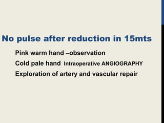 No pulse after reduction in 15mts
Pink warm hand –observation
Cold pale hand Intraoperative ANGIOGRAPHY
Exploration of artery and vascular repair
 