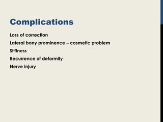 Complications
Loss of correction
Lateral bony prominence – cosmetic problem
Stiffness
Recurrence of deformity
Nerve injury
 