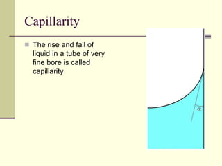 Capillarity
 The rise and fall of
liquid in a tube of very
fine bore is called
capillarity
 