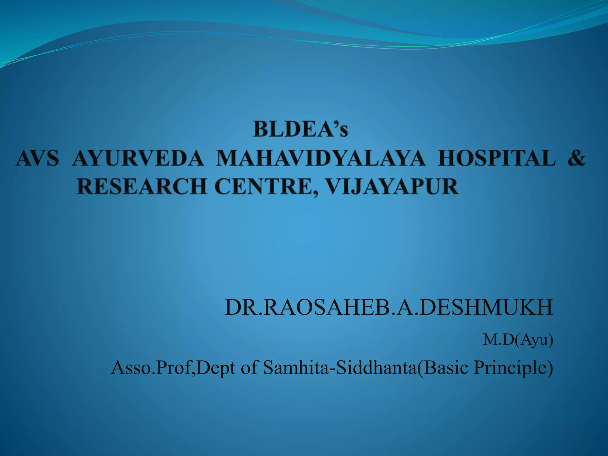 DR.RAOSAHEB.A.DESHMUKH
M.D(Ayu)
Asso.Prof,Dept of Samhita-Siddhanta(Basic Principle)
 