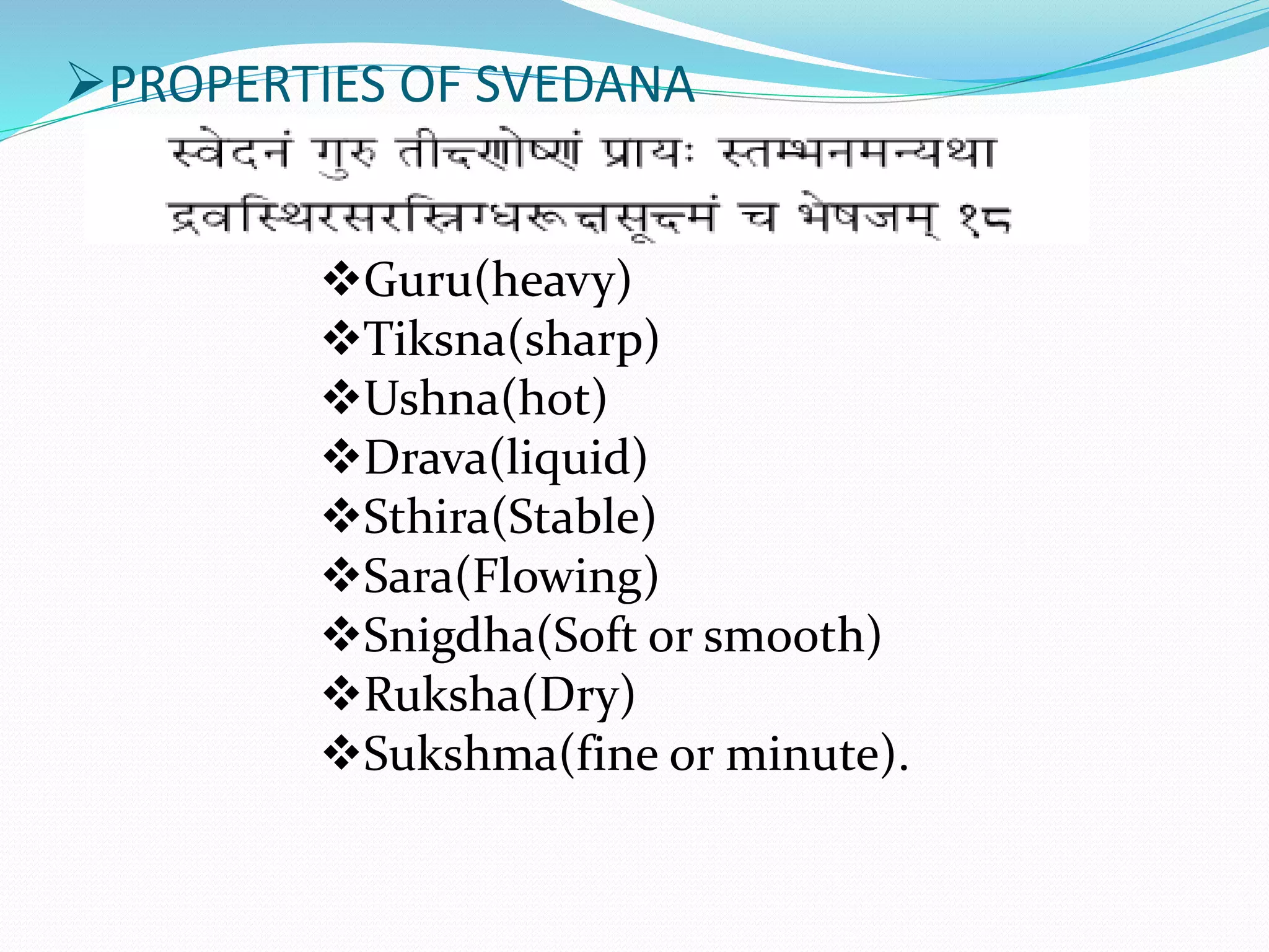 PROPERTIES OF SVEDANA
Guru(heavy)
Tiksna(sharp)
Ushna(hot)
Drava(liquid)
Sthira(Stable)
Sara(Flowing)
Snigdha(Soft or smooth)
Ruksha(Dry)
Sukshma(fine or minute).
 