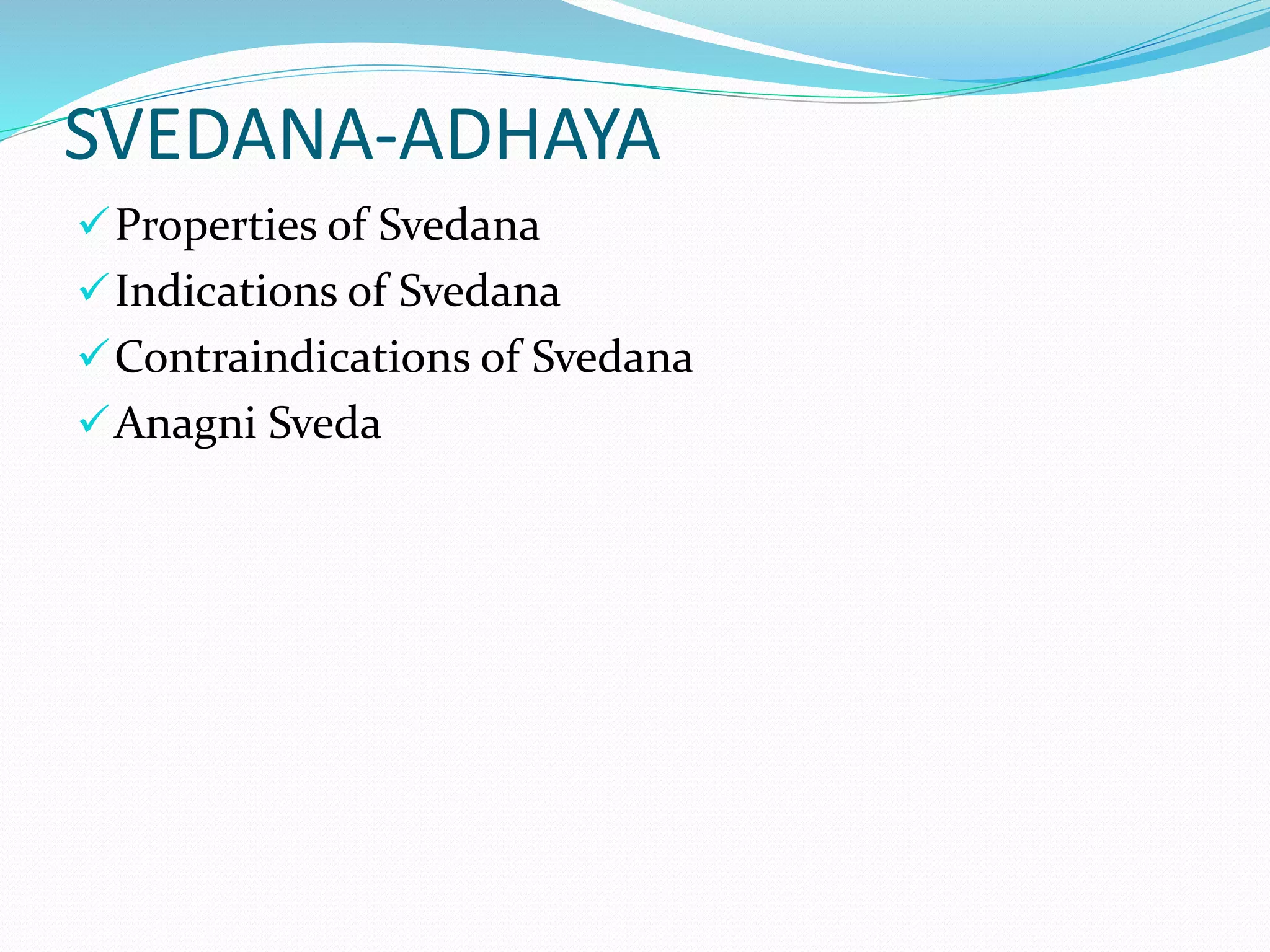 SVEDANA-ADHAYA
Properties of Svedana
Indications of Svedana
Contraindications of Svedana
Anagni Sveda
 
