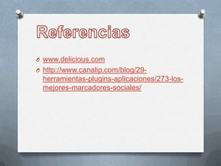 Referenciaswww.delicious.comhttp://www.canalip.com/blog/29-herramientas-plugins-aplicaciones/273-los-mejores-marcadores-sociales/