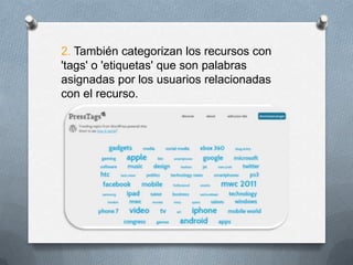 2. También categorizan los recursos con 'tags' o 'etiquetas' que son palabras asignadas por los usuarios relacionadas con el recurso. 
