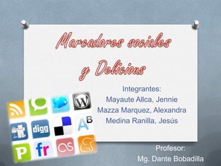 Marcadores sociales y Delicious Integrantes: Mayaute Allca, Jennie Mazza Marquez, Alexandra Medina Ranilla, Jesús Profesor: Mg. Dante Bobadilla 