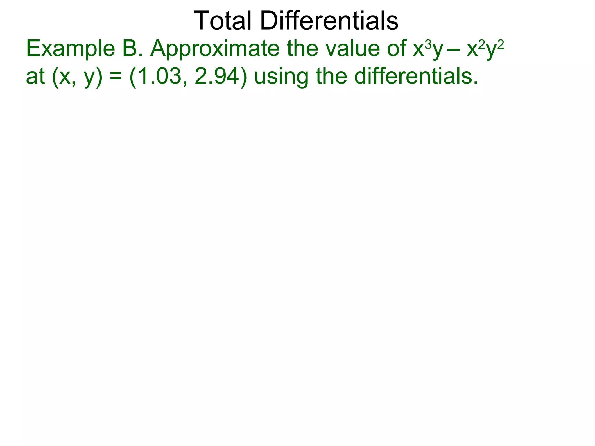 Total Differentials
Example B. Approximate the value of x3y – x2y2
at (x, y) = (1.03, 2.94) using the differentials.
 