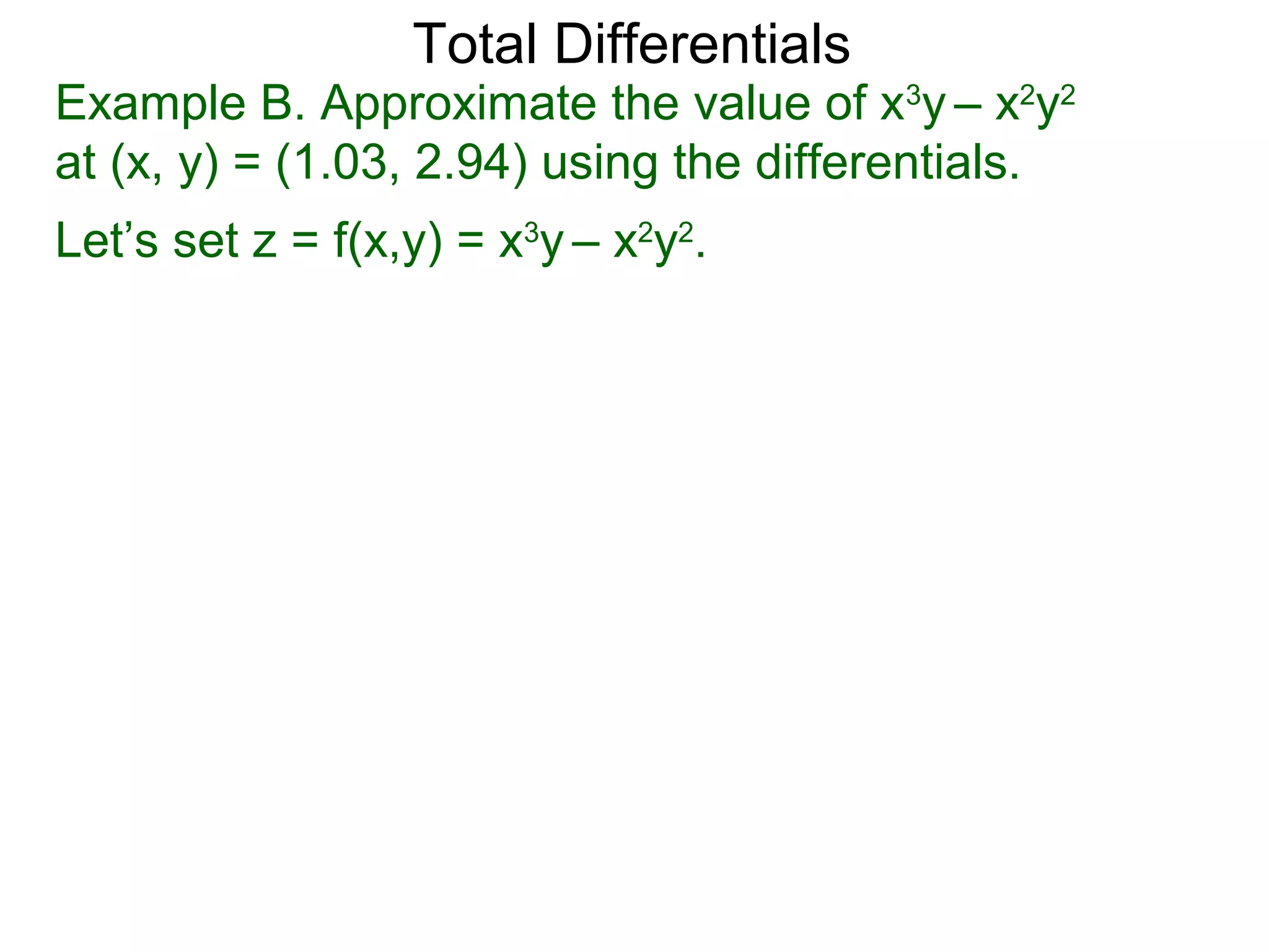 Total Differentials
Example B. Approximate the value of x3y – x2y2
at (x, y) = (1.03, 2.94) using the differentials.
Let’s set z = f(x,y) = x3y – x2y2.
 