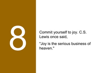 8 Commit yourself to joy. C.S. Lewis once said,  "Joy is the serious business of heaven."  