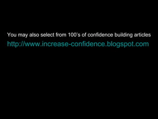 http://www.increase-confidence.blogspot.com   You may also select from 100’s of confidence building articles 
